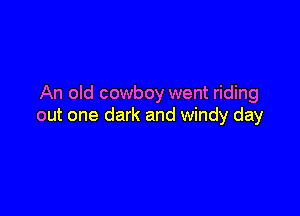 An old cowboy went riding

out one dark and windy day