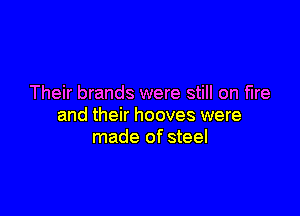 Their brands were still on fire

and their hooves were
made of steel