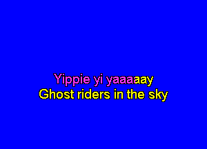 Yippie yi yaaaaay
Ghost riders in the sky