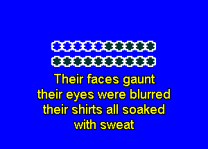 W
W

Their faces gaunt
their eyes were blurred
their shirts all soaked

with sweat l