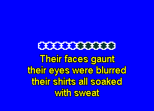 W3

Their faces gaunt
their eyes were blurred
their shirts all soaked
with sweat