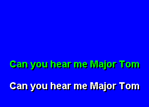 Can you hear me Major Tom

Can you hear me Major Tom
