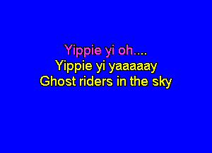 Yippie yi oh....
Yippie yi yaaaaay

Ghost riders in the sky