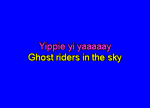 Yippie yi yaaaaay

Ghost riders in the sky