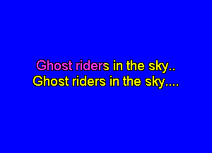 Ghost riders in the sky..

Ghost riders in the sky....