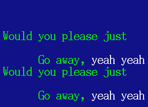 Would you please just

Go away, yeah yeah
Would you please just

Go away, yeah yeah