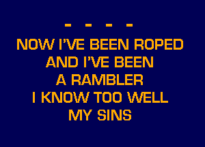 NOW I'VE BEEN ROPED
AND I'VE BEEN
A RAMBLER
I KNOW T00 WELL
MY SINS