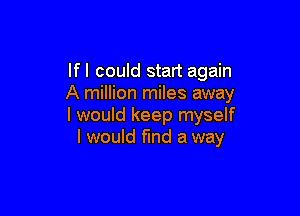 If I could start again
A million miles away

I would keep myself
I would find a way