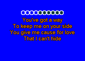 W

You've got a way
To keep me on your side
You give me cause for love
That I can't hide

g