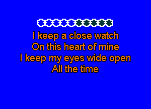 W

I keep a close watch
On this heart of mine
I keep my eyes wide open
All the time

Q