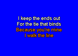 I keep the ends out
For the tie that binds

Because you're mine
I walk the line