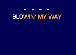 BLOVVIN' MY WAY