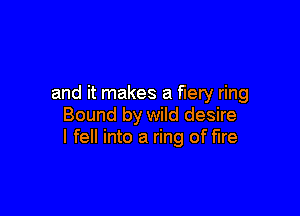 and it makes a fiery ring

Bound by wild desire
I fell into a ring of fire