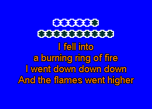 W
W

I fell into
a burning ring of fire
I went down down down
And the names went higher

g