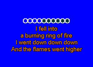 W

I fell into
a burning ring of fire
I went down down down
And the names went higher

g
