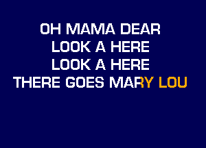 0H MAMA DEAR
LOOK A HERE
LOOK A HERE
THERE GOES MARY LOU