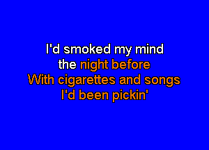I'd smoked my mind
the night before

With cigarettes and songs
I'd been pickin'