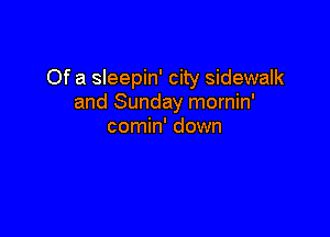 Of a sleepin' city sidewalk
and Sunday mornin'

comin' down