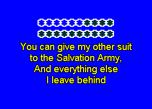 W30
W30

You can give my other suit
to the Salvation Army,
And everything else
I leave behind

g