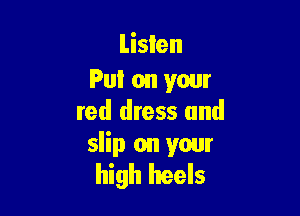 Listen
Put on your

red dress and
slip on your
high heels