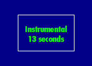 lnsIrumenlul
13 seconds