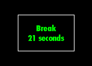Break
21 seconds