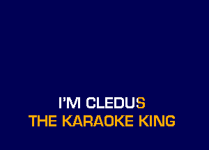 I'M CLEDUS
THE KARAOKE KING