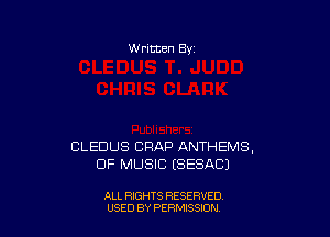 W ritten Bv

CLEDUS CRAP ANTHEMS,
OF MUSIC ESESACI

ALL RIGHTS RESERVED
USED BY PERMISSDN