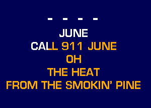 JUNE
CALL 91 1 JUNE

0H
THE HEAT
FROM THE SMOKIN' PINE