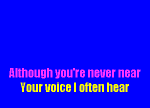 although UUU'I'B 8118f near
Your Home I often hear