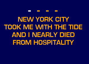 NEW YORK CITY
TOOK ME WITH THE TIDE
AND I NEARLY DIED
FROM HOSPITALITY