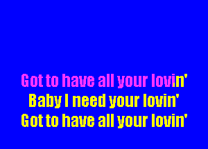 EDI t0 BUB all U01 IDUiH'
Ball! 88!! U01 louin'
GUI I0 have all UOlll' IOUill'