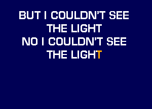 BUT I COULDN'T SEE
THE LIGHT

NO I COULDN'T SEE
THE LIGHT