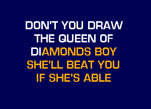 DON'T YOU DRAW
THE QUEEN OF
DIAMONDS BOY

SHE'LL BEAT YOU

IF SHE'S ABLE

g