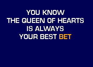 YOU KNOW
THE QUEEN OF HEARTS
IS ALWAYS
YOUR BEST BET