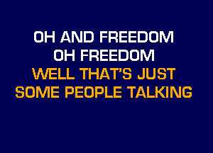 0H AND FREEDOM
0H FREEDOM
WELL THAT'S JUST
SOME PEOPLE TALKING