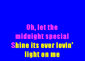 0h,let the

midnight snecial
Shine its euer louin'
light on me