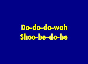 Do-do-do-wuh

Shm-be-do-be