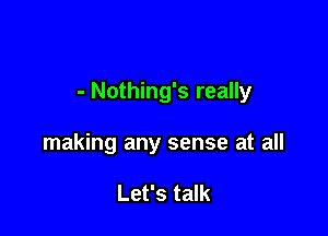 - Nothing's really

making any sense at all

Let's talk