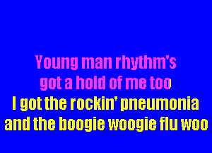 Young man rnutnm's
9M 3 Old or me I00
I 9M the IOGHiII' nneumonia
and the D009? W009i8 ll W00