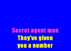 Secret agent man
They've given
mm a number