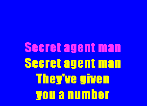 Secret agent man

Secret agent man
They've given
mm a number