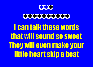 E3323
W

I can talk these WOI'IIS
that Will SOUIIII 80 SW88!
18! Will BUB make U0lll'
little heart Skill a neat