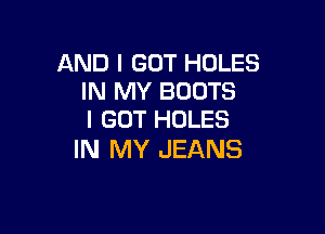 AND I GOT HOLES
IN MY BOOTS

I GOT HOLES
IN MY JEANS