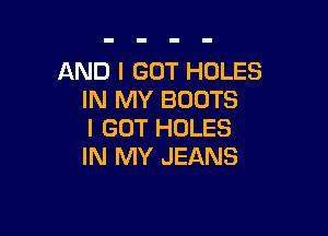 AND I GOT HOLES
IN MY BOOTS

I GOT HOLES
IN MY JEANS