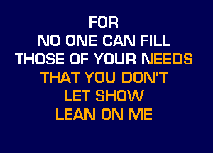 FOR
NO ONE CAN FILL
THOSE OF YOUR NEEDS
THAT YOU DON'T
LET SHOW
LEAN ON ME