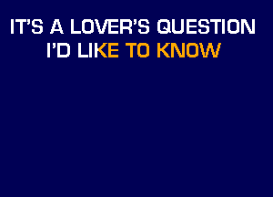 IT'S A LOVER'S QUESTION
I'D LIKE TO KNOW