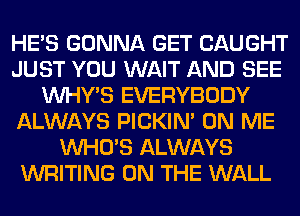 HE'S GONNA GET CAUGHT
JUST YOU WAIT AND SEE
VVHY'S EVERYBODY
ALWAYS PICKIM ON ME
WHO'S ALWAYS
WRITING ON THE WALL