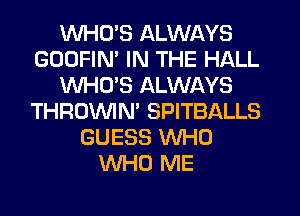 WHUS ALWAYS
GODFIN' IN THE HALL
WHCPS ALWAYS
THROVVIN' SPITBALLS
GUESS WHO
WHO ME