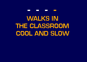 WALKS IN
THE CLASSROOM

COOL AND SLOW